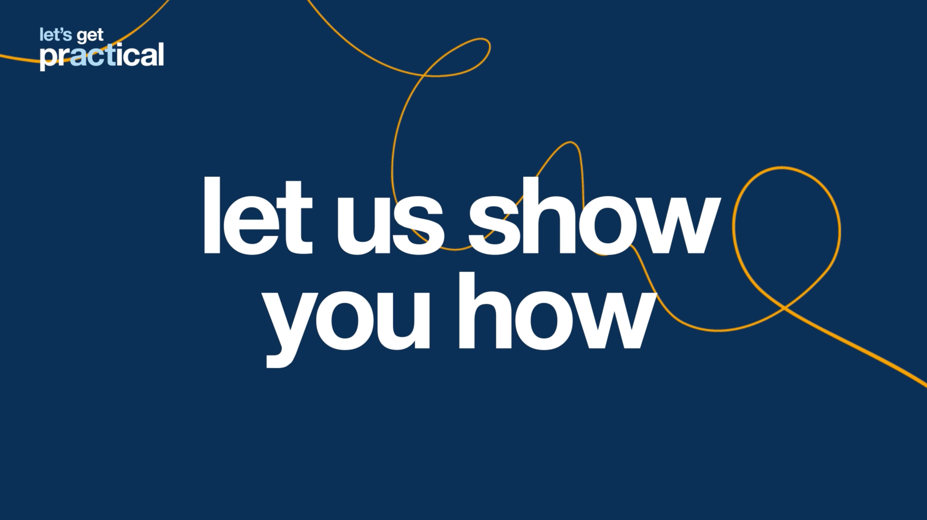 Blå sluttplakat med teksten «Let’s get practical – let us show you how» og en gul linje som slynger seg gjennom bildet.